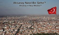 Aksaray Nasıl Bir Şehirdir, Neleri Meşhurdur?