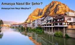 Amasya Nasıl Bir Şehirdir, Neleri Meşhurdur?