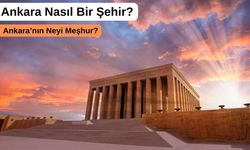 Başkent Ankara'yı Yakından Tanı: Ankara Nasıl Bir Şehir?