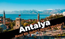 Antalya Nasıl Bir Şehirdir, Neleri Meşhurdur?