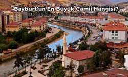 Bayburt'un En Büyük Camisi Hangisi? Tarihi ve Tasarımıyla Bayburt'un En Büyük Camii