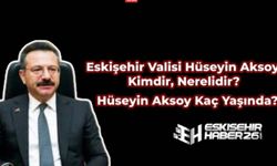 Eskişehir Valisi Hüseyin Aksoy Kimdir, Nereli? Kaç Yaşında?