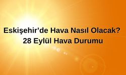 Eskişehir’de Hava Nasıl Olacak? 28 Eylül Hava Durumu