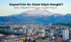 Kayseri’nin En Güzel Köyü Hangisi? Mutlaka Görmeniz Gereken Kayseri’nin En Güzel Köyleri