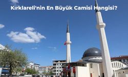 Kırklareli En Büyük Camisi Hangisi? Tarihi ve Tasarımıyla Kırklareli'nin En Büyük Camii