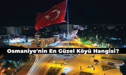 Osmaniye'nin En Güzel Köyü Hangisi? Mutlaka Görmeniz Gereken Osmaniye'nin En Güzel Köyleri