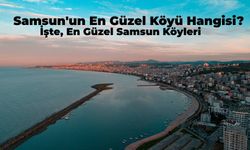 Samsun’un En Güzel Köyü Hangisi? Mutlaka Görmeniz Gereken Samsun'un En Güzel Köyleri