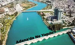 Adana'da Ne Yapılır? Yolu Adana'ya Düşenlerin Bilmesi Gereken 10 Şey