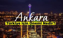 Ankara’nın Türkiye İçin Önemi: Ankara Neden Önemli Bir Şehir?