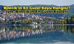 Bilecik’in En Güzel Köyü Hangisi? Doğal Güzellikleri ile Hayran Bırakan Bilecik’in En Güzel  Köyleri