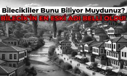 Bilecik’in Eski Adı Belli Oldu! Peki Bilecik Eskiden Hangi Şehirdi?