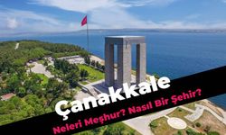 Tarihi Merkez Çanakkale Nasıl Bir Şehir? Çanakkale'yi Yakından Tanıyalım