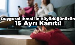 Çocukluğunuzda Duygusal İhmal ile Büyüdüğünüzün 15 Kanıtı!