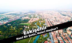 Eskişehir Nasıl Bir Şehir? Eskişehir’in Meşhur Yönleri Nelerdir?