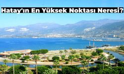 Hatay’ın En Yüksek Noktası Neresidir? Hatay’ın En Güzel Manzaralı Noktaları