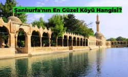 Şanlıurfa'nın En Güzel Köyü Hangisi? Mutlaka Görmeniz Gereken Şanlıurfa'nın En Güzel Köyleri