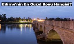 Edirne’nin En Güzel Köyü Orası Seçildi!