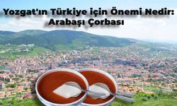 Yozgat’ın Türkiye için Önemi Nedir? Arabaşı Çorbası Nedir?