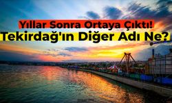 Yıllardır bu ismini bilmiyorduk! Tekirdağ’ın diğer adı ilk defa ortaya çıktı