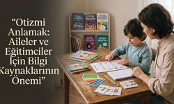Otizmi Anlamak: Aileler ve Eğitimciler İçin Bilgi Kaynaklarının Önemi