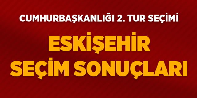 Eskişehir 2023 Cumhurbaşkanlığı 2. Tur Seçim Sonuçları