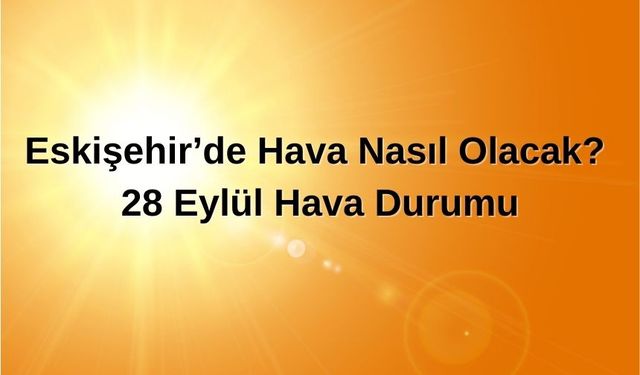 Eskişehir’de Hava Nasıl Olacak? 28 Eylül Hava Durumu