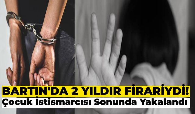 Bartın’da 2 Yıldır Firari Olan Çocuk İstismarcısı Şahıs Yakalandı!