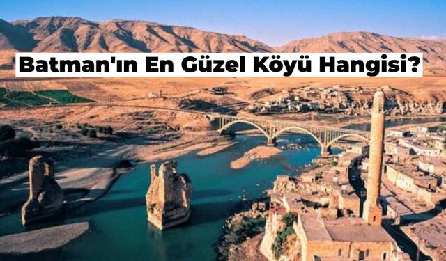 Batman’ın En Güzel Köyü Hangisi? Muazzam Görüntüsüyle Batman’ın En Güzel Köyleri