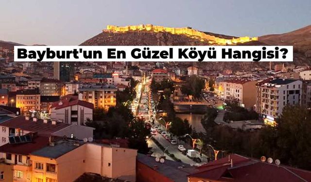 Bayburt’un En Güzel Köyü Hangisi? Görenleri Hayran Bırakan Bayburt’un En Güzel Köyleri