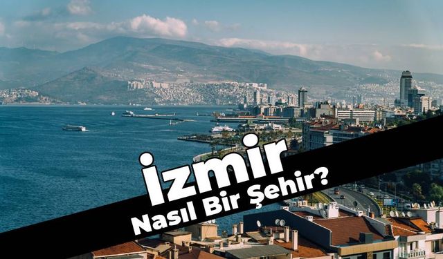 Ege'de Görülmesi Gereken Adres: İzmir Nasıl Bir Şehir?