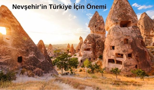 Nevşehir’in Türkiye İçin Önemi: Nevşehir’i Tanımaya Hazır Olun!