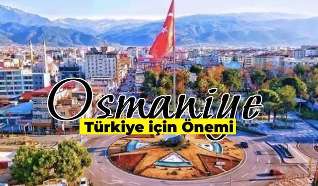 Osmaniye’nin Türkiye İçin Önemi: Akdeniz’in Küçük Şehri Osmaniye