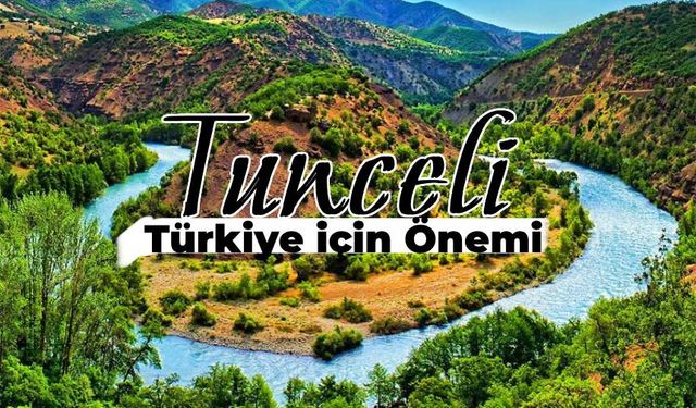 Tunceli Türkiye İçin Nasıl Bir Öneme Sahip? İşte Tunceli’nin Türkiye İçin Önemi…