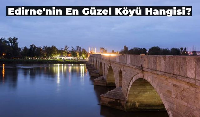 Edirne’nin En Güzel Köyü Orası Seçildi!