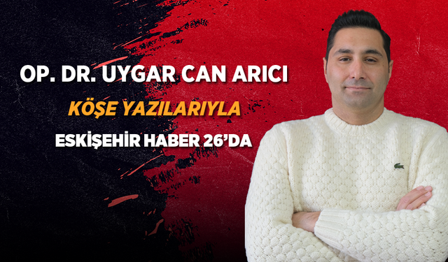 Op. Dr. Uygar Can Arıcı, Eskişehirhaber26.com’da Köşe Yazılarıyla Okuyucularla Buluşuyor!