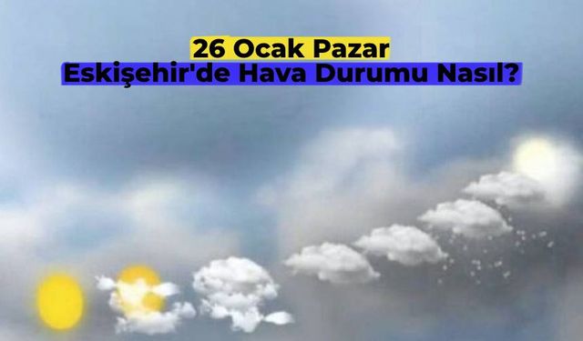 Eskişehir’de ne giymelisiniz? 26 Ocak Pazar Eskişehir’de hava durumu nasıl?