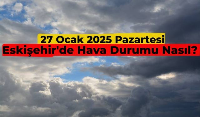 Eskişehir’de dışarı çıkacak ve araç kullanacaklar dikkat: 27 Ocak Eskişehir’de hava durumu nasıl?