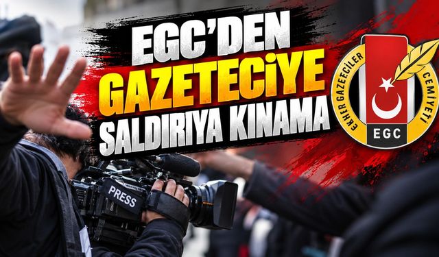 EGC'den Gazeteciye saldırıya kınama