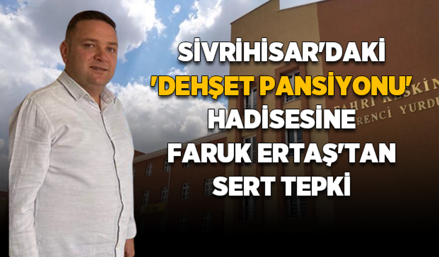 Sivrihisar'daki 'Dehşet Pansiyonu' hadisesine Faruk Ertaş'tan sert tepki