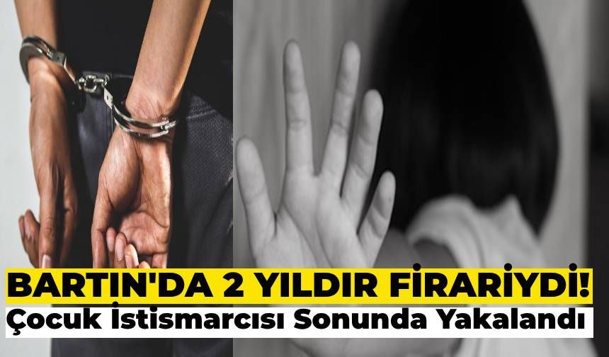 Bartın’da 2 Yıldır Firari Olan Çocuk İstismarcısı Şahıs Yakalandı!