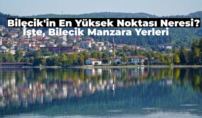 Manzarasıyla Öne Çıkan Bilecik Adresleri! Bilecik'in En Yüksek Noktası Hangisi?