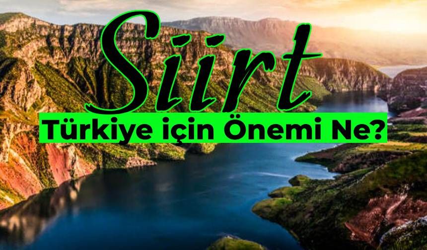 Siirt’in Türkiye İçin Önemi: Doğal Güzellikleri ile Siirt