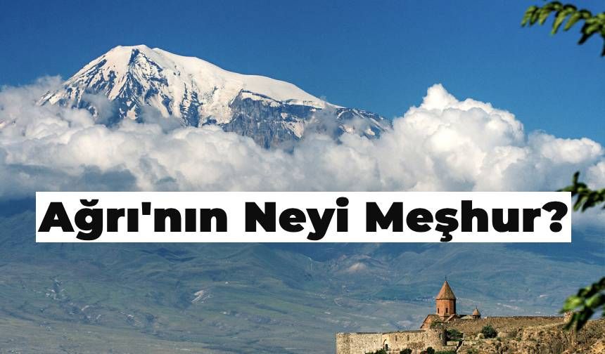 Ağrı’nın Neyi Meşhur? Türkiye’nin Zirve Şehri Ağrı