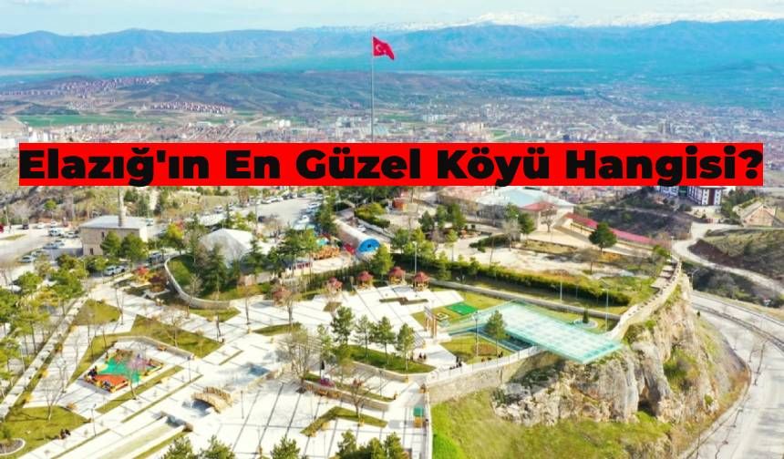 Elazığ’ın En Güzel Köyü Seçildi: Tüm Dikkatleri Üzerine Çeken Elazığ’ın En Güzel Köyleri!