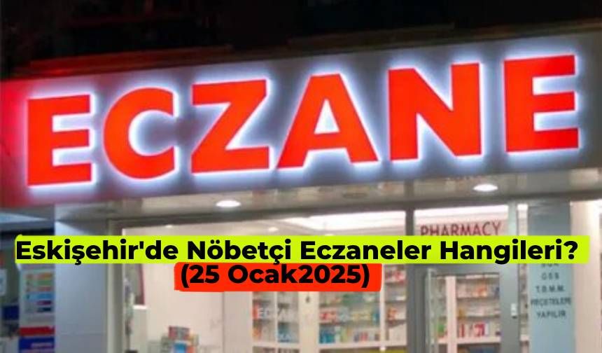 25 Ocak 2025 Eskişehir nöbetçi eczane nerede? Eskişehir’de bugün hangi eczane açık?