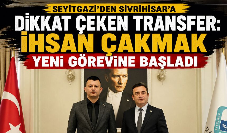 Seyitgazi’den Sivrihisar’a dikkat çeken transfer: İhsan Çakmak yeni görevine başladı
