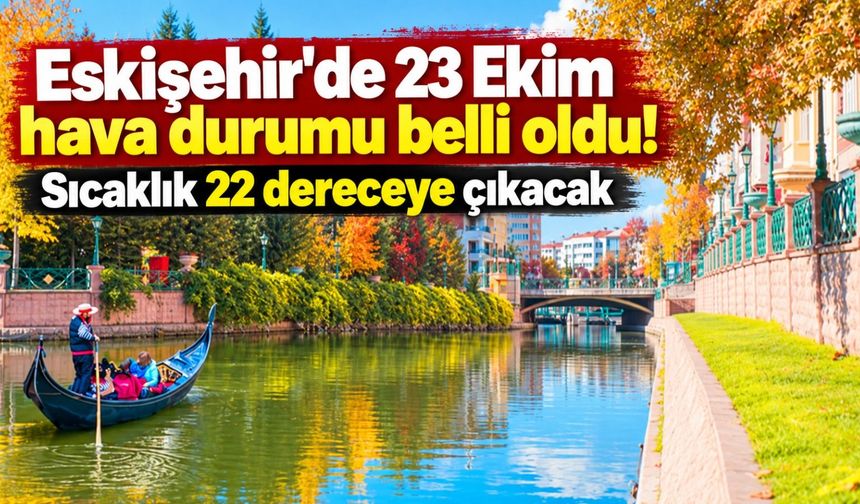 Eskişehir'de 23 Ekim hava durumu belli oldu! Sıcaklık 22 dereceye çıkacak