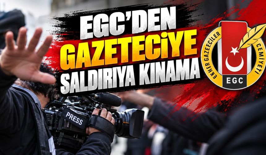 EGC'den Gazeteciye saldırıya kınama