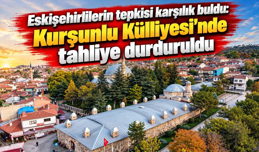 Eskişehirlilerin tepkisi karşılık buldu: Kurşunlu Külliyesi’nde tahliye durduruldu