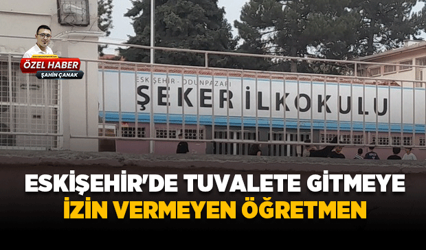 Eskişehir'de tuvalete gitmeye izin vermeyen öğretmen